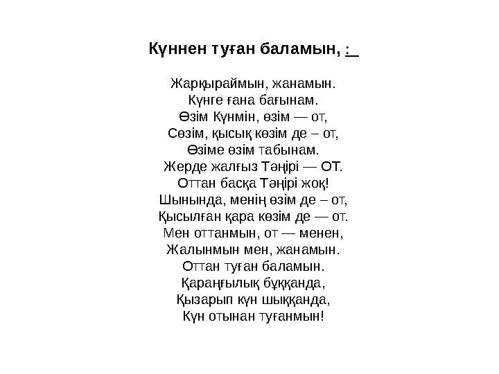 Күннен туған баламын, : Жарқыраймын, жанамын. Күнге ғана бағынам. Өзім Күнмін, өзім — от, Сөзім, қысық көзім де – от, Өзіме ө