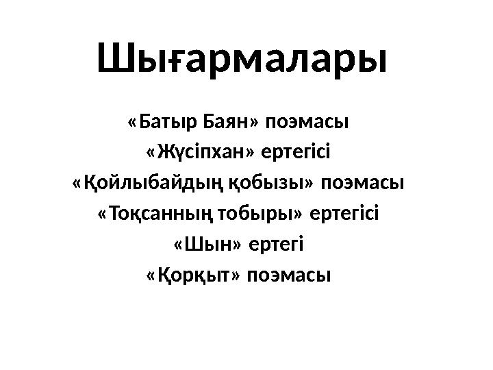 Шығармалары «Батыр Баян» поэмасы «Жүсіпхан» ертегісі «Қойлыбайдың қобызы» поэмасы «Тоқсанның тобыры» ертегісі «Шын» ертегі «Қорқ