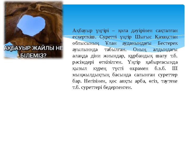 Ақбауыр үңгірі – қола дәуірінен сақталған ескерткіш. Суретті үңгір Шығыс Қазақстан облысының Ұлан ауданындағы Бест