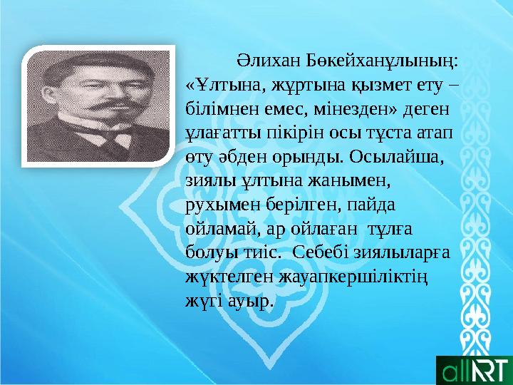 Әлихан Бөкейханұлының: «Ұлтына, жұртына қызмет ету – білімнен емес, мінезден» деген ұлағатты пікірін осы тұста атап өту әбде