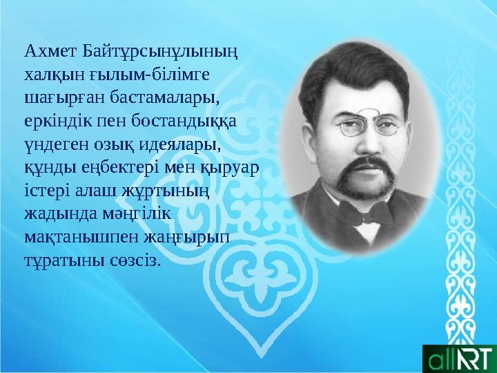 Ахмет Байтұрсынұлының халқын ғылым-білімге шағырған бастамалары, еркіндік пен бостандыққа үндеген озық идеялары, құнды еңб