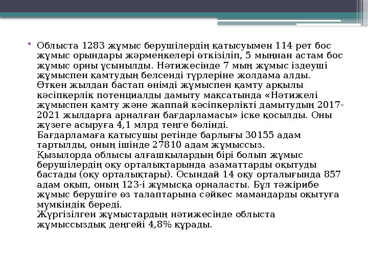 • Облыста 1283 жұмыс берушілердің қатысуымен 114 рет бос жұмыс орындары жәрмеңкелері өткізіліп, 5 мыңнан астам бос жұмыс орны