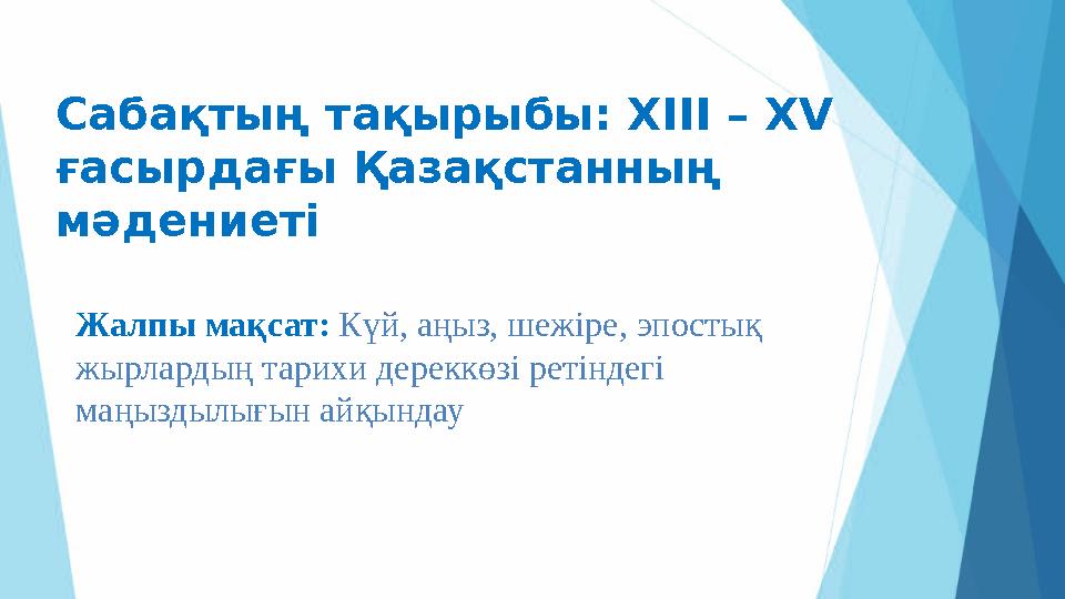 Сабақтың тақырыбы: ХІІІ – Х V ғасырдағы Қазақстанның мәдениеті Жалпы мақсат: Күй, аңыз, шежіре, эпостық жырлардың тарихи дер