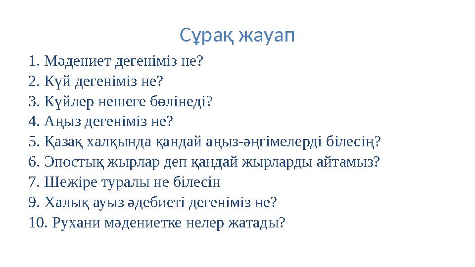 Сұрақ жауап 1. Мәдениет дегеніміз не? 2. Күй дегеніміз не? 3. Күйлер нешеге бөлінеді? 4. Аңыз дегеніміз не? 5. Қазақ халқында қа