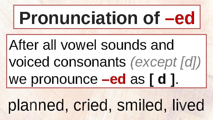 After all vowel sounds and voiced consonants (except [d]) we pronounce –ed as [ d ] .Pronunciation of –ed pla n ned, cr