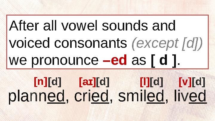 After all vowel sounds and voiced consonants (except [d]) we pronounce –ed as [ d ] . pla n n ed , cr i ed , smi l ed , l