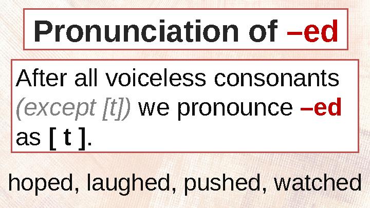 After all voiceless consonants (except [t]) we pronounce –ed as [ t ] .Pronunciation of –ed hoped, laughed, pushed, watch