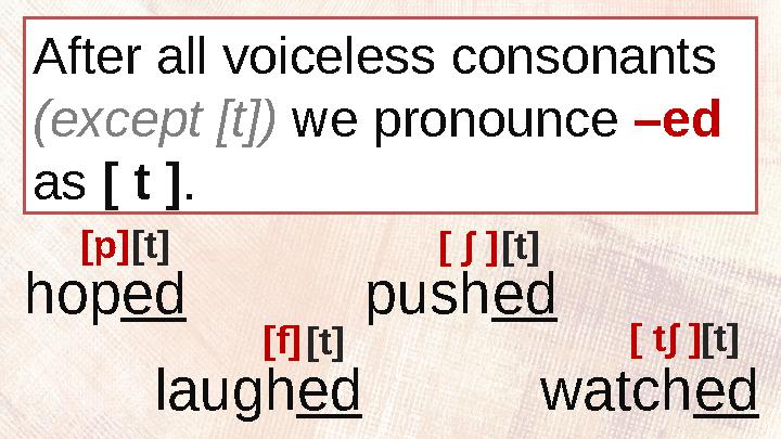 After all voiceless consonants (except [t]) we pronounce –ed as [ t ] . hop ed push ed laugh ed