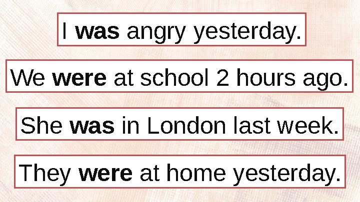 I was angry yesterday. She was in London last week.We were at school 2 hours ago. They were at home yesterday.