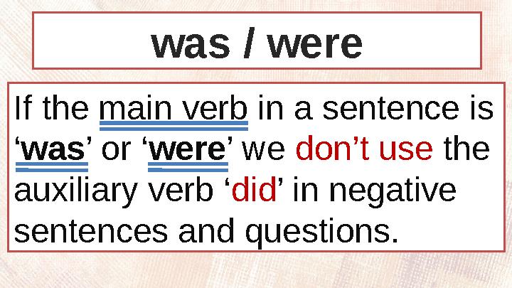 If the main verb in a sentence is ‘ was ’ or ‘ were ’ we don’t use the auxiliary verb ‘ did ’ in negative sentences and que