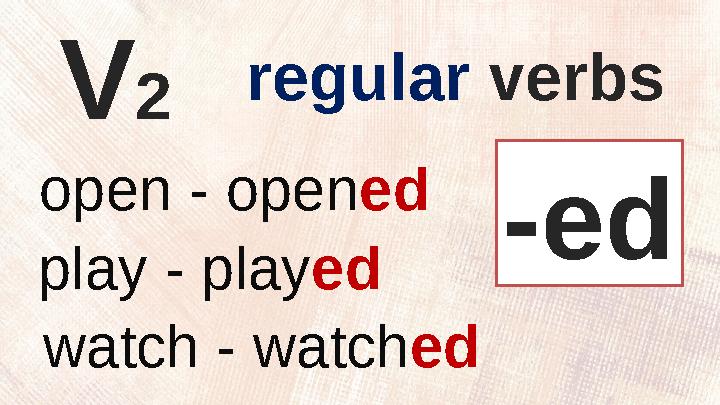 V 2 regular verbs open - open ed play - play ed watch - watch ed -ed