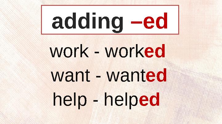 adding –ed work - work ed want - want ed help - help ed