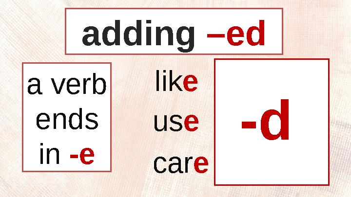 lik e - lik e d us e - us e d car e - car e da verb ends in -e -dadding –ed