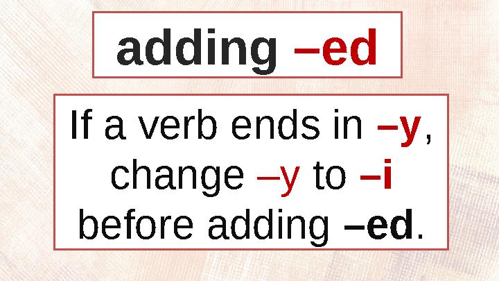 If a verb ends in –y , change –y to –i before adding –ed .adding –ed