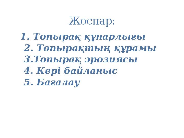 1. Топырақ құнарлығы 2. Топырақтың құрамы 3.Топырақ эрозиясы 4. Кері байланыс 5. Бағалау Жоспар: