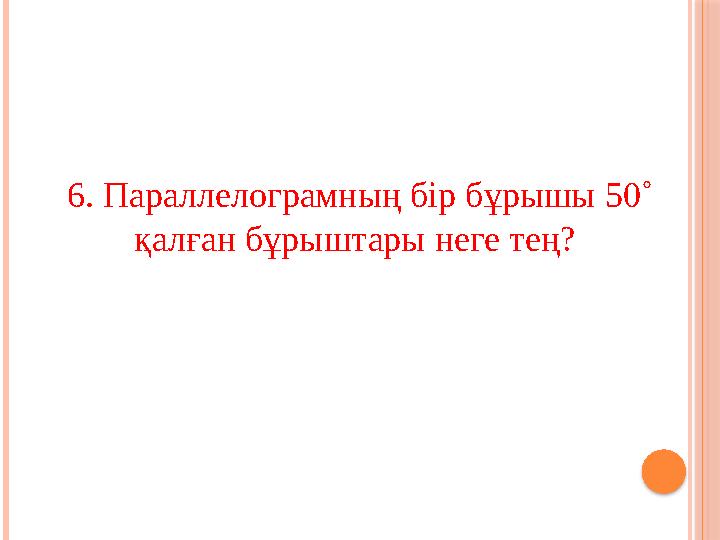 6. Параллелограмның бір бұрышы 50˚ қалған бұрыштары неге тең?