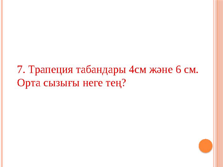 7. Трапеция табандары 4см және 6 см. Орта сызығы неге тең?