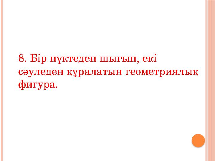 8. Бір нүктеден шығып, екі сәуледен құралатын геометриялық фигура.