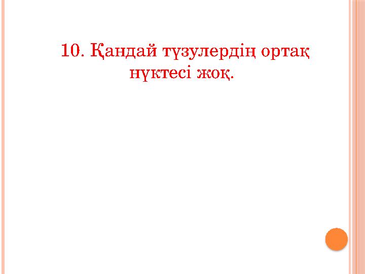 10. Қандай түзулердің ортақ нүктесі жоқ.