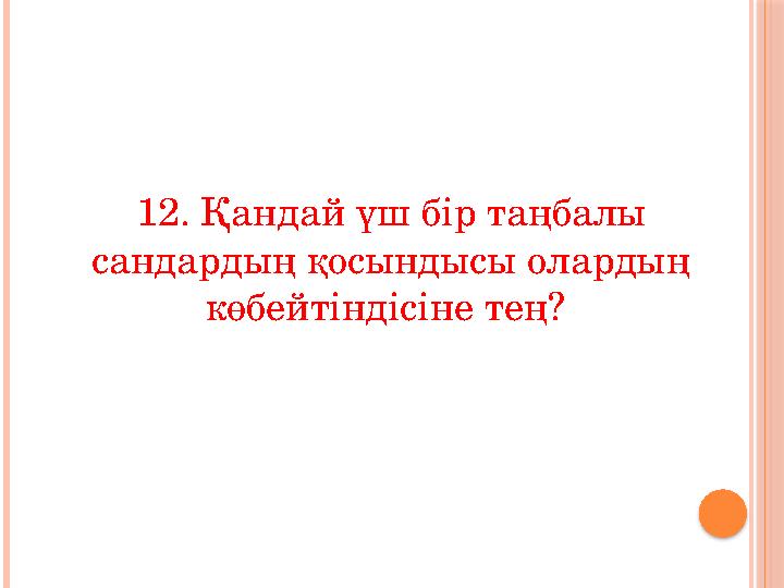 12. Қандай үш бір таңбалы сандардың қосындысы олардың көбейтіндісіне тең?