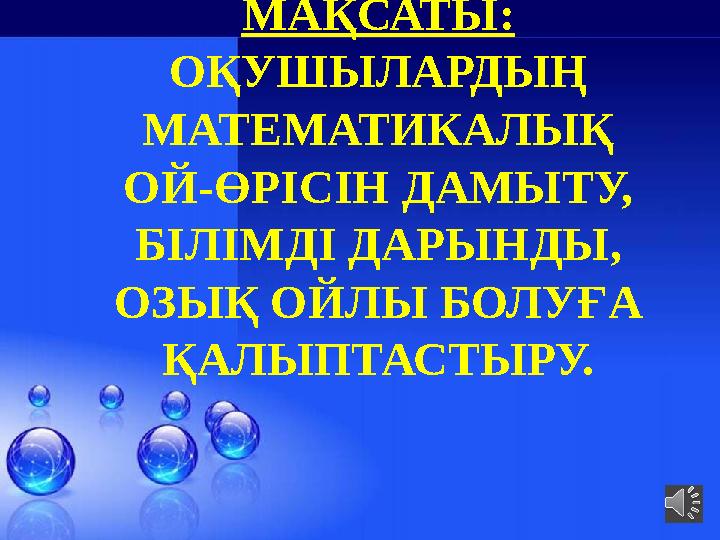 МАҚСАТЫ: ОҚУШЫЛАРДЫҢ МАТЕМАТИКАЛЫҚ ОЙ-ӨРІСІН ДАМЫТУ, БІЛІМДІ ДАРЫНДЫ, ОЗЫҚ ОЙЛЫ БОЛУҒА ҚАЛЫПТАСТЫРУ.