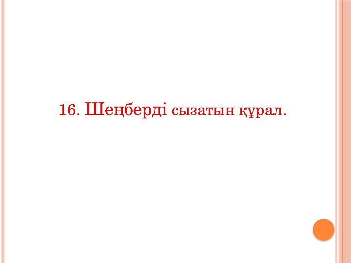 16. Шеңберді сызатын құрал.