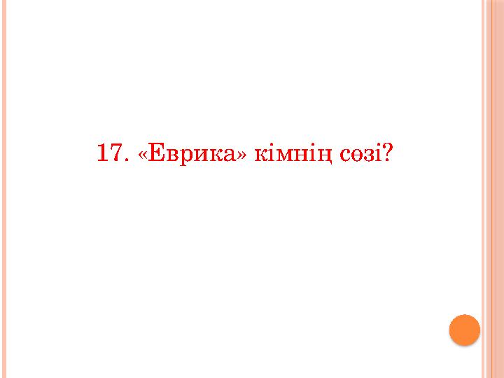 17. «Еврика» кімнің сөзі?