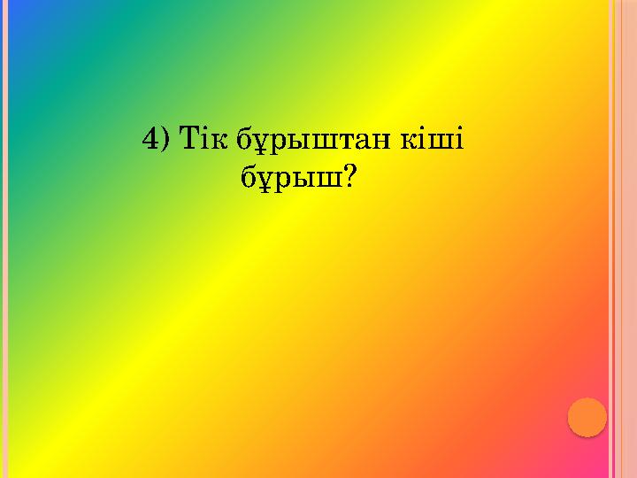 4) Тік бұрыштан кіші бұрыш?