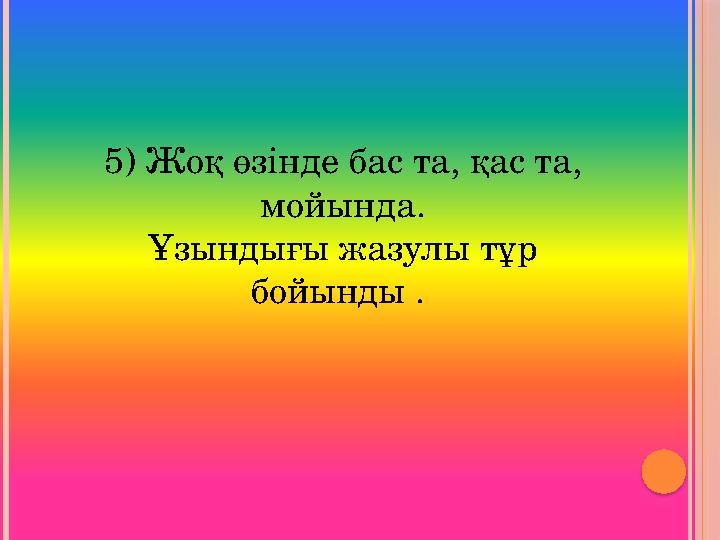 5) Жоқ өзінде бас та, қас та, мойында. Ұзындығы жазулы тұр бойынды .