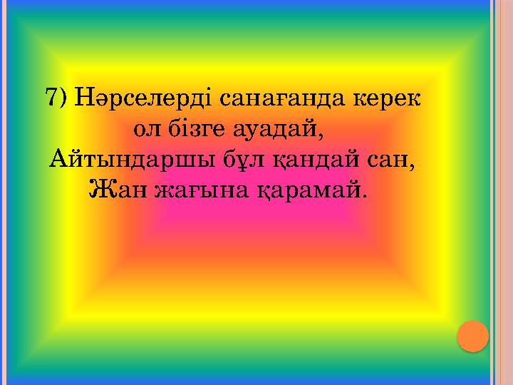 7) Нәрселерді санағанда керек ол бізге ауадай, Айтындаршы бұл қандай сан, Жан жағына қарамай.