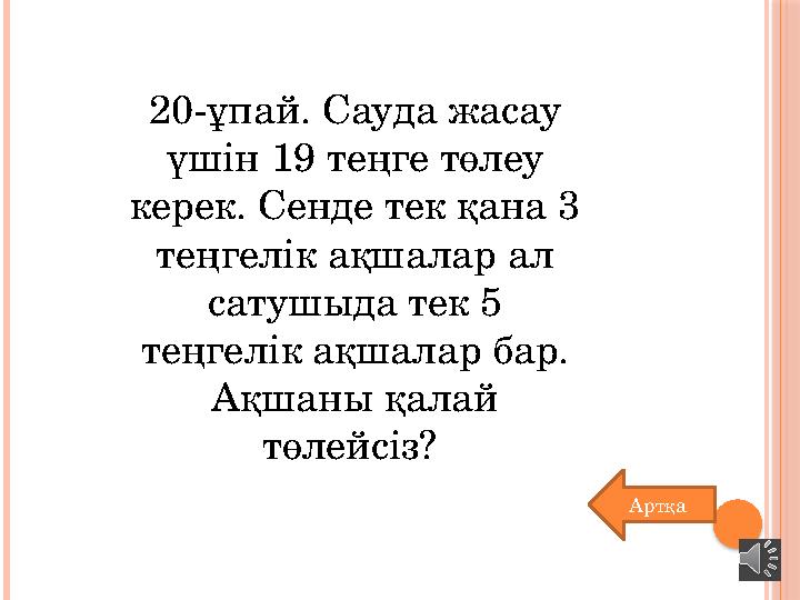 20-ұпай. Сауда жасау үшін 19 теңге төлеу керек. Сенде тек қана 3 теңгелік ақшалар ал сатушыда тек 5 теңгелік ақшалар бар.