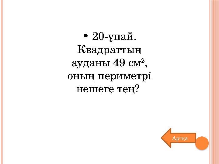 • 20-ұпай. Квадраттың ауданы 49 см 2 , оның периметрі нешеге тең? Артқа