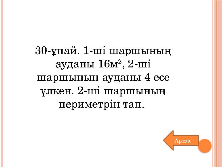 30-ұпай. 1-ші шаршының ауданы 16м 2 , 2-ші шаршының ауданы 4 есе үлкен. 2-ші шаршының периметрін тап. Артқа