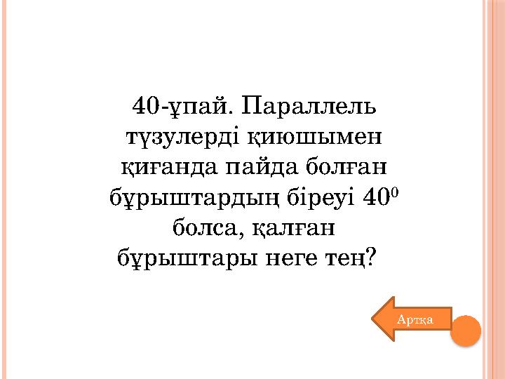 40-ұпай. Параллель түзулерді қиюшымен қиғанда пайда болған бұрыштардың біреуі 40 0 болса, қалған бұрыштары неге тең? Арт