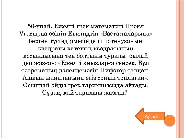 50-ұпай. Ежелгі грек математигі Прокл Vғасырда өзінің Евклидтің «Бастамаларына» берген түсіндірмесінде гипотенузаның квадраты