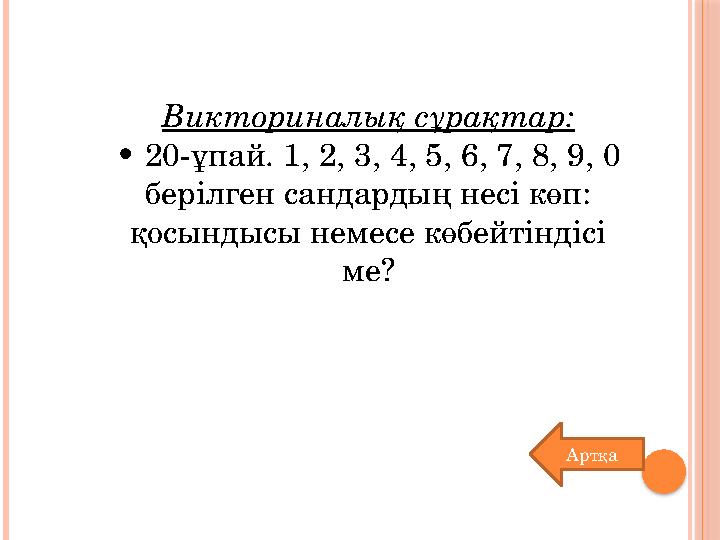 Викториналық сұрақтар: • 20-ұпай. 1, 2, 3, 4, 5, 6, 7, 8, 9, 0 берілген сандардың несі көп: қосындысы немесе көбейтіндісі ме