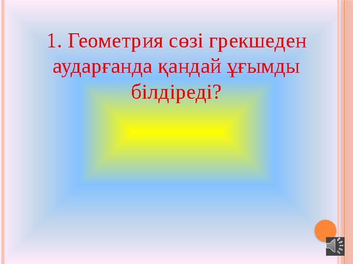 1. Геометрия сөзі грекшеден аударғанда қандай ұғымды білдіреді?