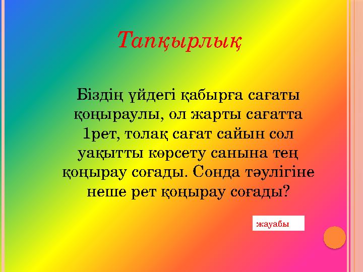 Біздің үйдегі қабырға сағаты қоңыраулы, ол жарты сағатта 1рет, толақ сағат сайын сол уақытты көрсету санына тең қоңырау соға