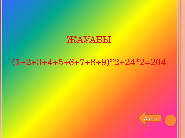 ЖАУАБЫ (1+2+3+4+5+6+7+8+9)*2+24*2 =204 Артқа