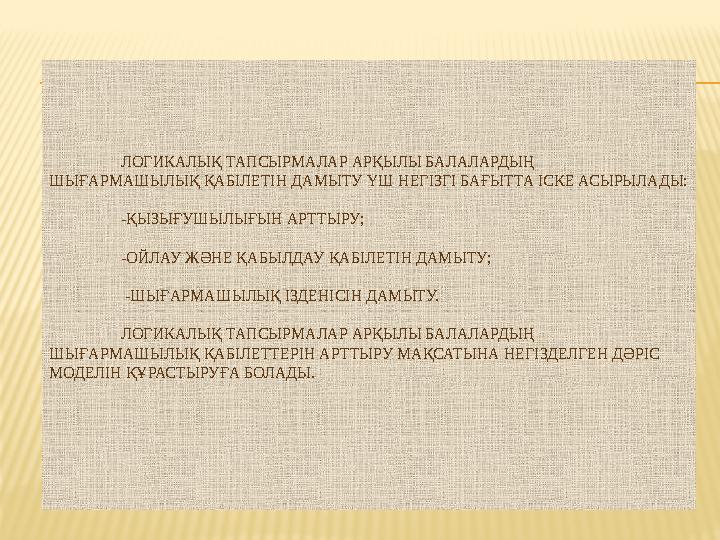ЛОГИКАЛЫҚ ТАПСЫРМАЛАР АРҚЫЛЫ БАЛАЛАРДЫҢ ШЫҒАРМАШЫЛЫҚ ҚАБІЛЕТІН ДАМЫТУ ҮШ НЕГІЗГІ БАҒЫТТА ІСКЕ АСЫРЫЛАДЫ: - ҚЫЗЫҒУШЫЛЫҒЫН АР