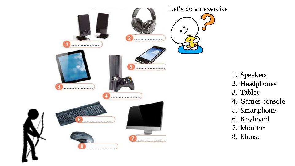 Let’s do an exercise 1. Speakers 2. Headphones 3. Tablet 4. Games console 5. Smartphone 6. Keyboard 7. Monitor 8. Mouse