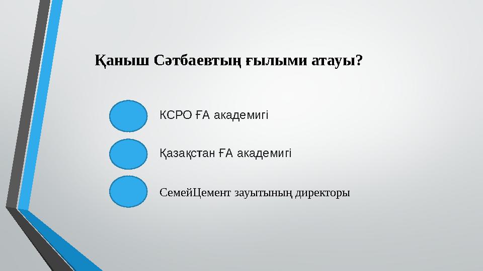 Қаныш Сәтбаевтың ғылыми атауы? КСРО ҒА академигі Қазақстан ҒА академигі СемейЦемент зауытының директоры