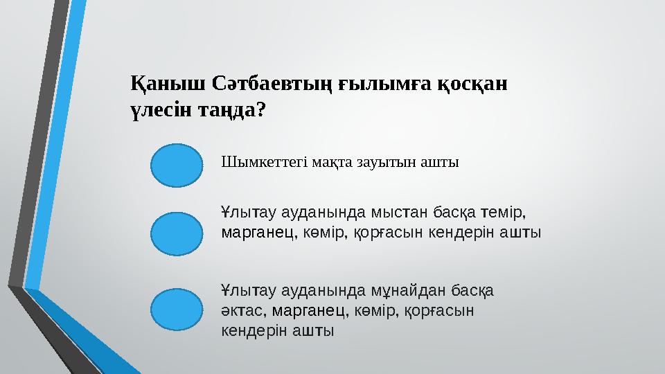 Қаныш Сәтбаевтың ғылымға қосқан үлесін таңда? Шымкеттегі мақта зауытын ашты Ұлытау ауданында мыстан басқа темір, марганец , кө