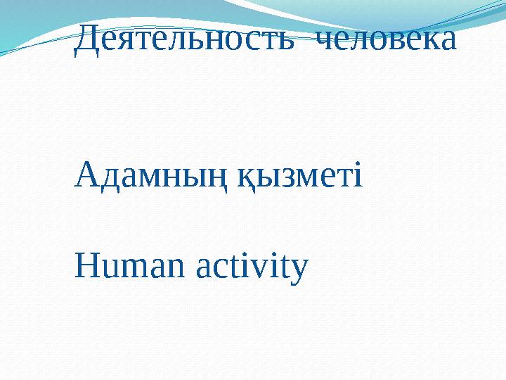 Деятельность человека Адамның қызметі H uman activity