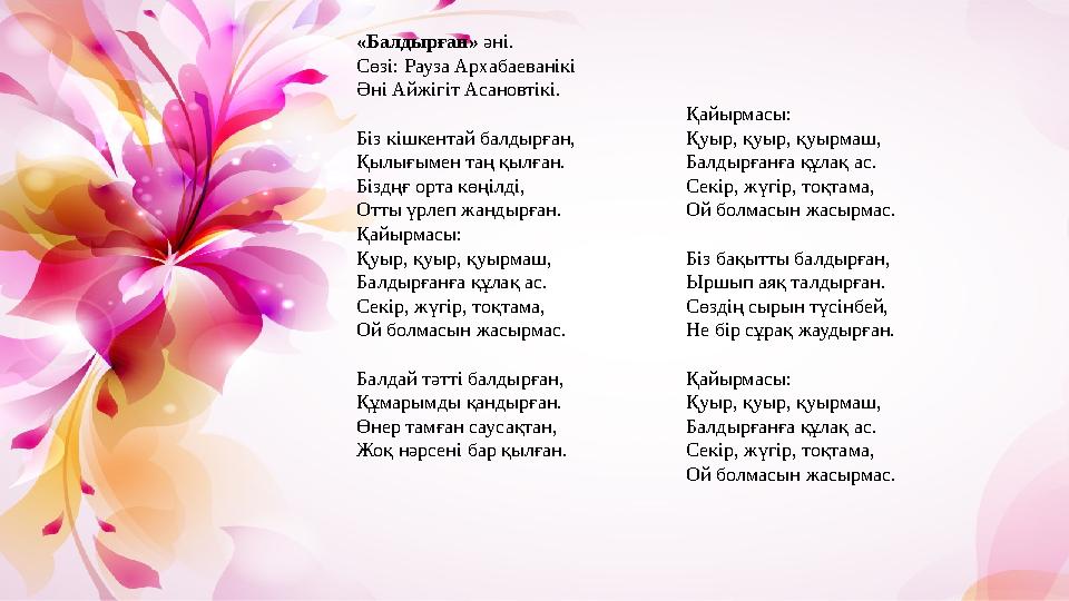 «Балдырған» әні. Сөзі: Рауза Архабаеванікі Әні Айжігіт Асановтікі. Біз кішкентай балдырған, Қылығымен таң қылған. Біздңғ орта