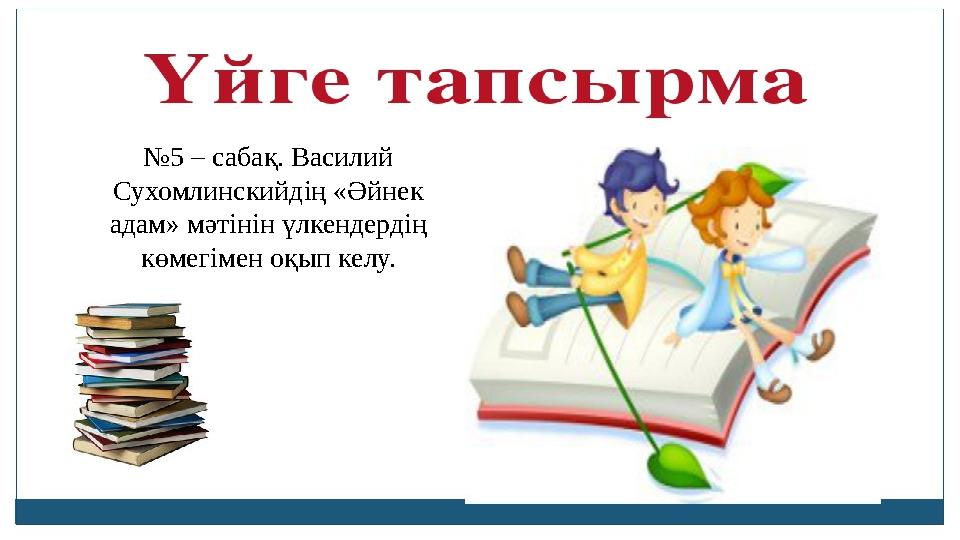 № 5 – сабақ. Василий Сухомлинскийдің «Әйнек адам» мәтінін үлкендердің көмегімен оқып келу.