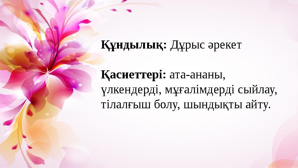 Құндылық: Дұрыс әрекет Қасиеттері: ата-ананы, үлкендерді, мұғалімдерді сыйлау, тілалғыш болу, шындықты айту.