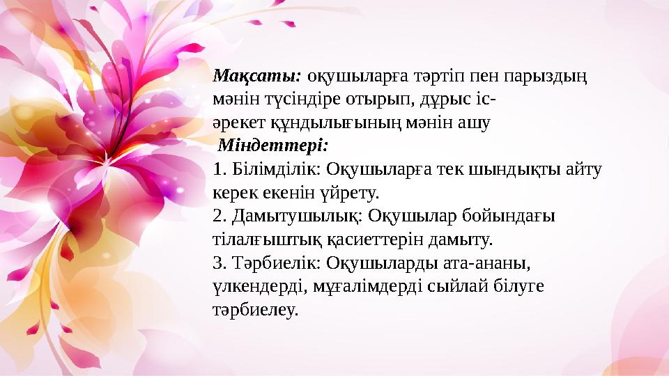 Мақсаты: оқушыларға тәртіп пен парыздың мәнін түсіндіре отырып, дұрыс іс- әрекет құндылығының мәнін ашу Міндеттері: 1. Біл