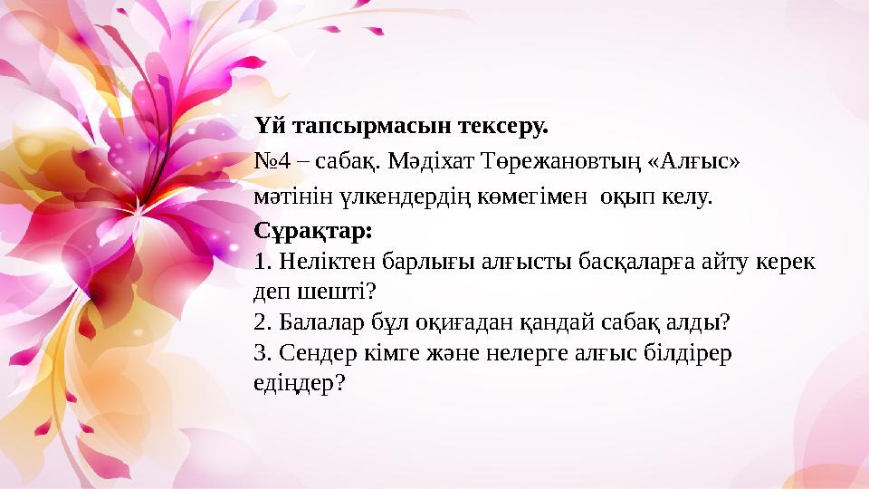 Үй тапсырмасын тексеру. № 4 – сабақ. Мәдіхат Төрежановтың «Алғыс» мәтінін үлкендердің көмегімен оқып келу. Сұрақтар: 1. Нелік