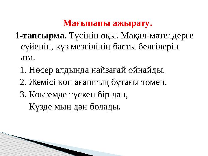 Мағынаны ажырату . 1- тапсырма . Түсініп оқы . Мақал - мәтелдерге сүйеніп , күз мезгілінің басты белгілерін ата . 1.